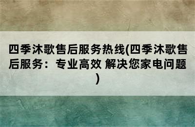 四季沐歌售后服务热线(四季沐歌售后服务：专业高效 解决您家电问题)